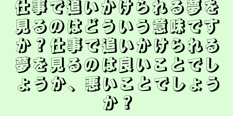 仕事で追いかけられる夢を見るのはどういう意味ですか？仕事で追いかけられる夢を見るのは良いことでしょうか、悪いことでしょうか？