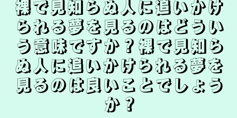 裸で見知らぬ人に追いかけられる夢を見るのはどういう意味ですか？裸で見知らぬ人に追いかけられる夢を見るのは良いことでしょうか？