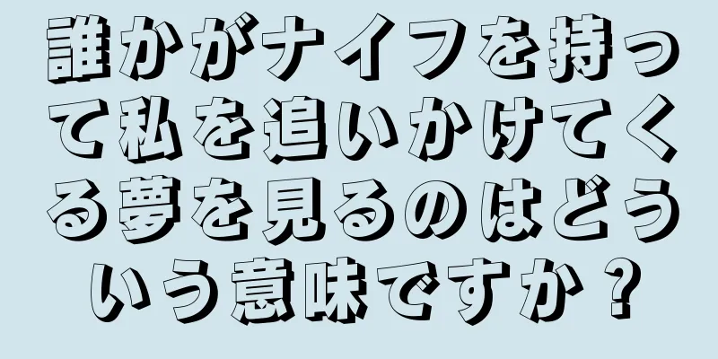 誰かがナイフを持って私を追いかけてくる夢を見るのはどういう意味ですか？