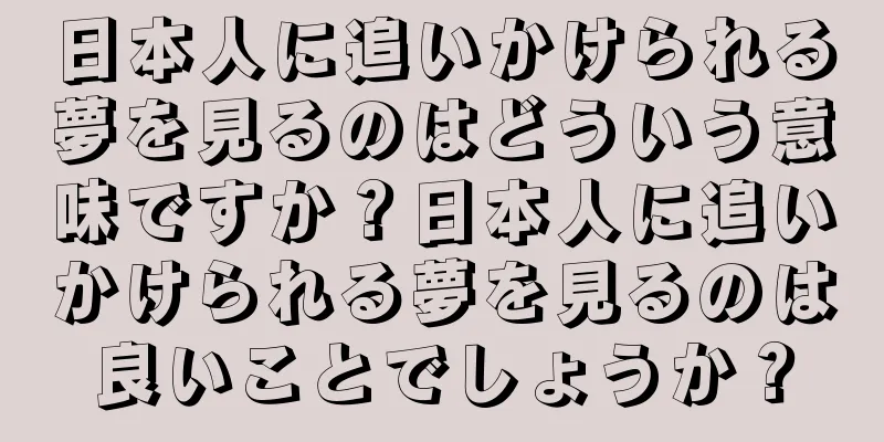 日本人に追いかけられる夢を見るのはどういう意味ですか？日本人に追いかけられる夢を見るのは良いことでしょうか？
