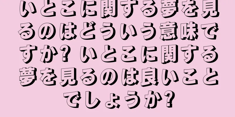 いとこに関する夢を見るのはどういう意味ですか? いとこに関する夢を見るのは良いことでしょうか?