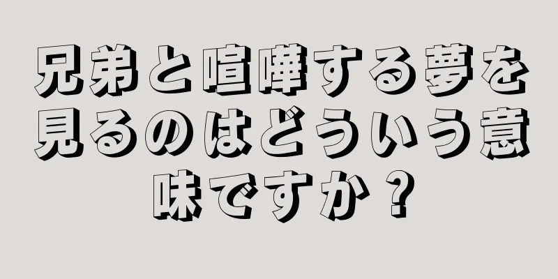 兄弟と喧嘩する夢を見るのはどういう意味ですか？