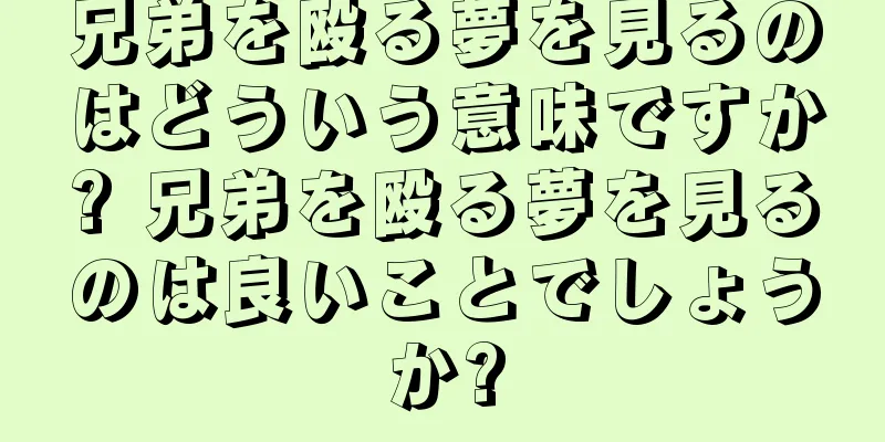 兄弟を殴る夢を見るのはどういう意味ですか? 兄弟を殴る夢を見るのは良いことでしょうか?