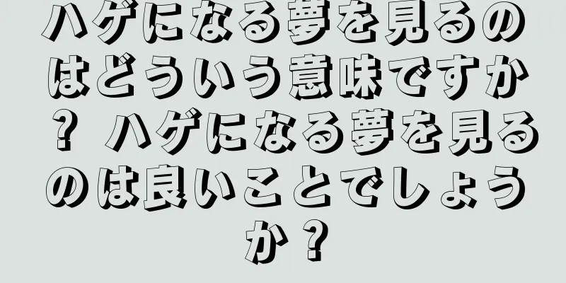 ハゲになる夢を見るのはどういう意味ですか？ ハゲになる夢を見るのは良いことでしょうか？