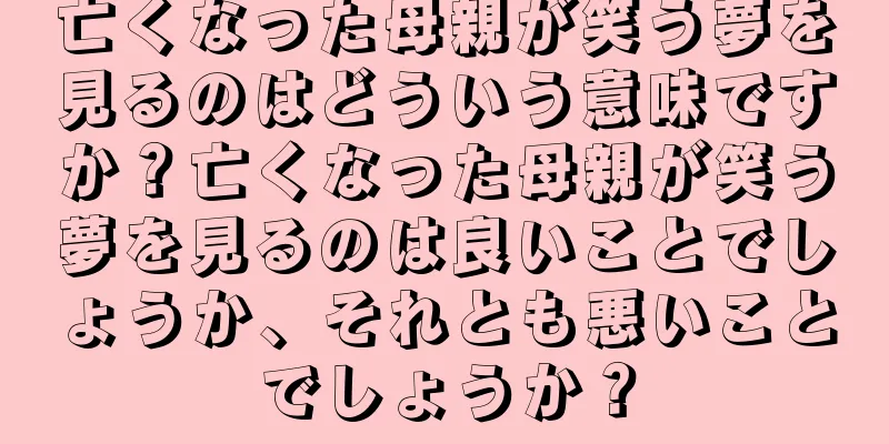 亡くなった母親が笑う夢を見るのはどういう意味ですか？亡くなった母親が笑う夢を見るのは良いことでしょうか、それとも悪いことでしょうか？