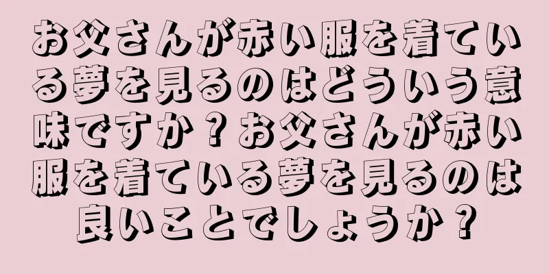 お父さんが赤い服を着ている夢を見るのはどういう意味ですか？お父さんが赤い服を着ている夢を見るのは良いことでしょうか？