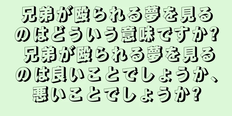 兄弟が殴られる夢を見るのはどういう意味ですか? 兄弟が殴られる夢を見るのは良いことでしょうか、悪いことでしょうか?
