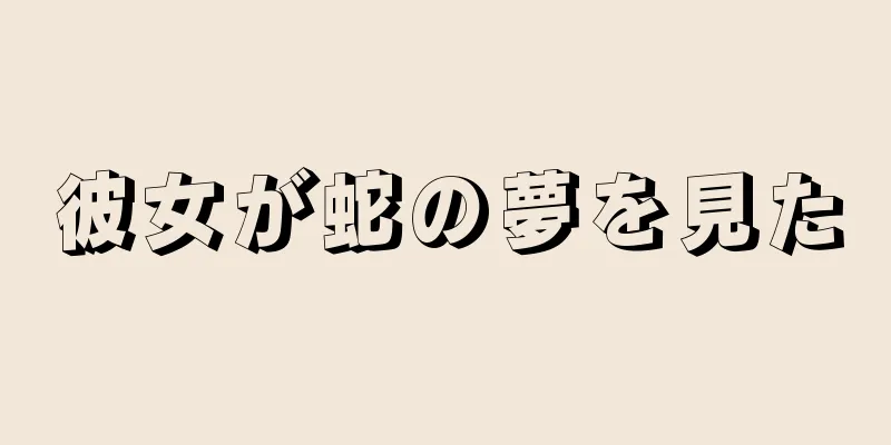 彼女が蛇の夢を見た