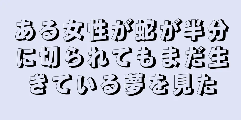ある女性が蛇が半分に切られてもまだ生きている夢を見た