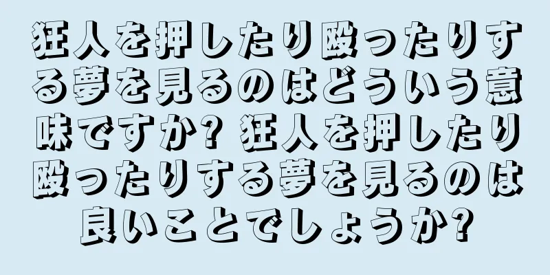 狂人を押したり殴ったりする夢を見るのはどういう意味ですか? 狂人を押したり殴ったりする夢を見るのは良いことでしょうか?