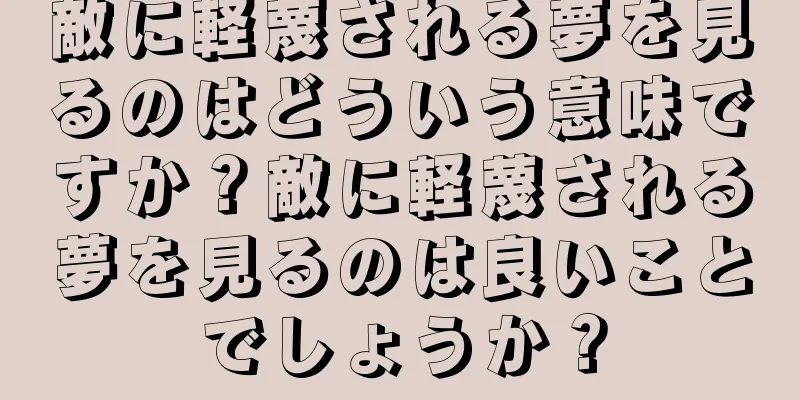 敵に軽蔑される夢を見るのはどういう意味ですか？敵に軽蔑される夢を見るのは良いことでしょうか？