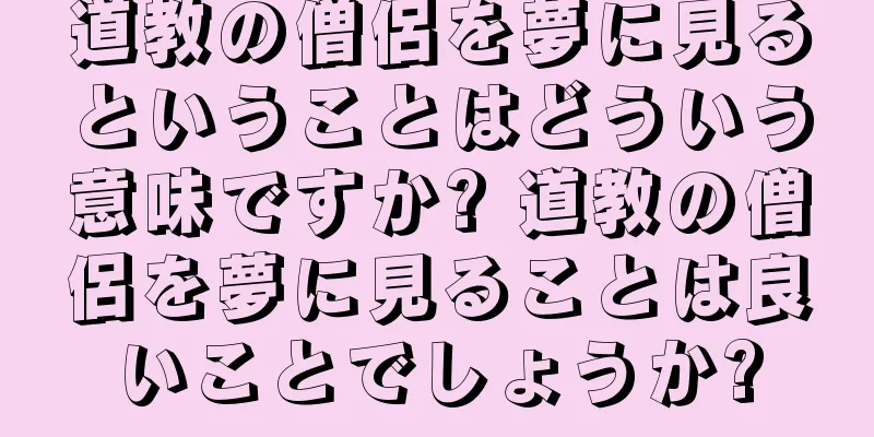 道教の僧侶を夢に見るということはどういう意味ですか? 道教の僧侶を夢に見ることは良いことでしょうか?