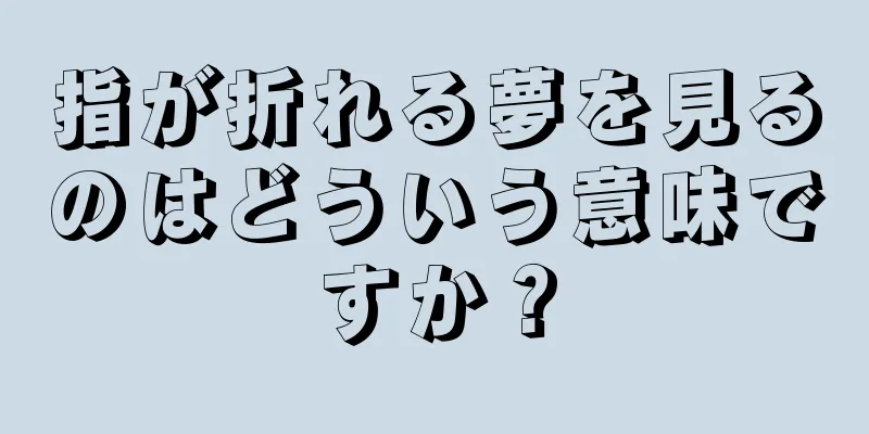 指が折れる夢を見るのはどういう意味ですか？