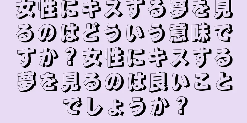 女性にキスする夢を見るのはどういう意味ですか？女性にキスする夢を見るのは良いことでしょうか？