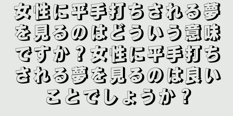女性に平手打ちされる夢を見るのはどういう意味ですか？女性に平手打ちされる夢を見るのは良いことでしょうか？
