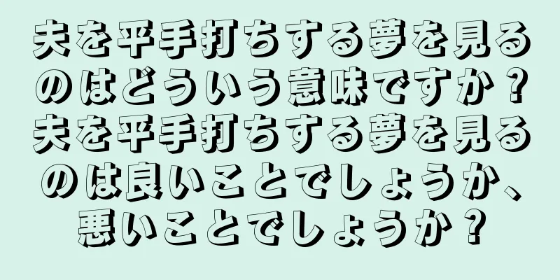 夫を平手打ちする夢を見るのはどういう意味ですか？夫を平手打ちする夢を見るのは良いことでしょうか、悪いことでしょうか？
