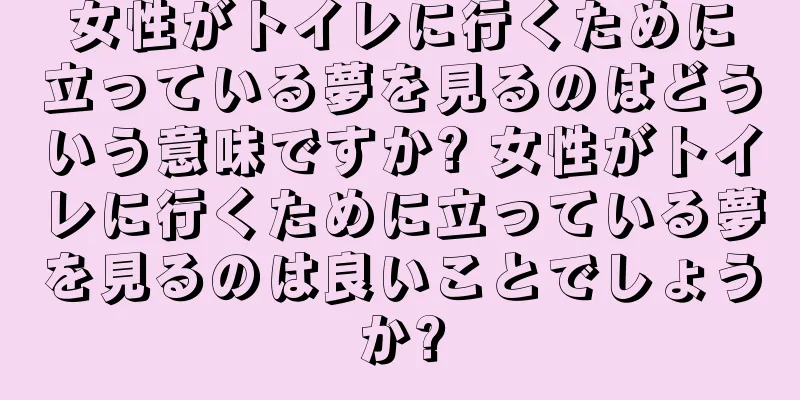 女性がトイレに行くために立っている夢を見るのはどういう意味ですか? 女性がトイレに行くために立っている夢を見るのは良いことでしょうか?