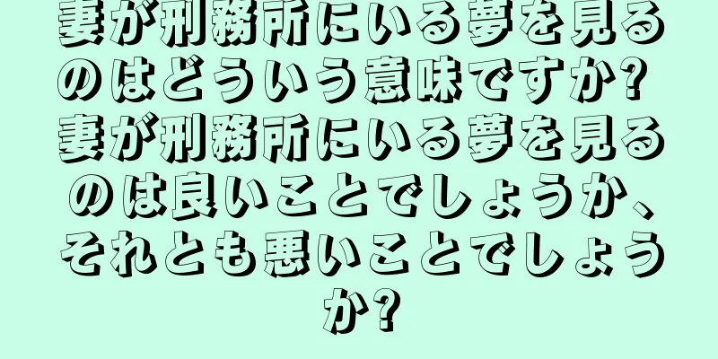 妻が刑務所にいる夢を見るのはどういう意味ですか? 妻が刑務所にいる夢を見るのは良いことでしょうか、それとも悪いことでしょうか?