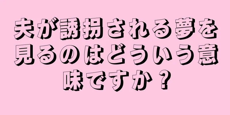 夫が誘拐される夢を見るのはどういう意味ですか？