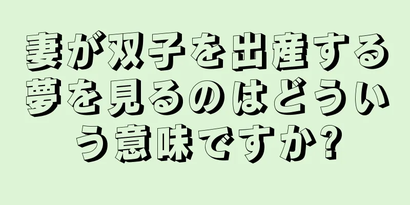 妻が双子を出産する夢を見るのはどういう意味ですか?