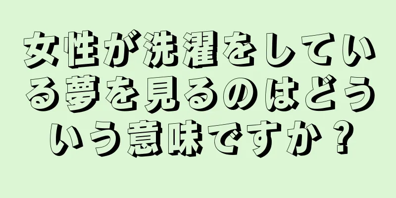 女性が洗濯をしている夢を見るのはどういう意味ですか？