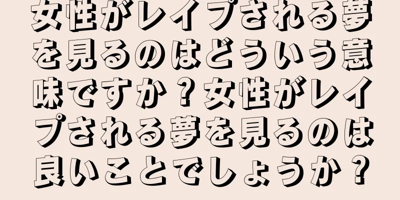 女性がレイプされる夢を見るのはどういう意味ですか？女性がレイプされる夢を見るのは良いことでしょうか？