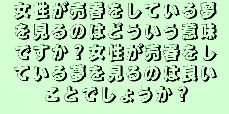 女性が売春をしている夢を見るのはどういう意味ですか？女性が売春をしている夢を見るのは良いことでしょうか？