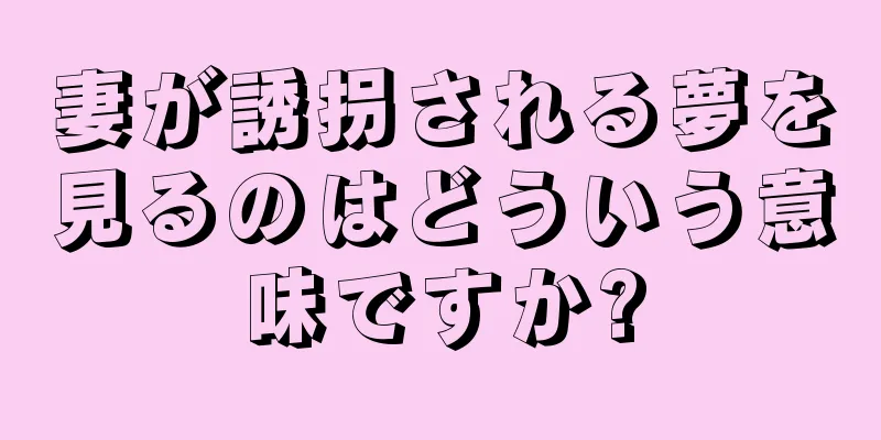 妻が誘拐される夢を見るのはどういう意味ですか?