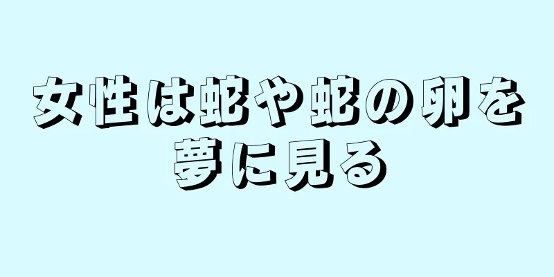 女性は蛇や蛇の卵を夢に見る