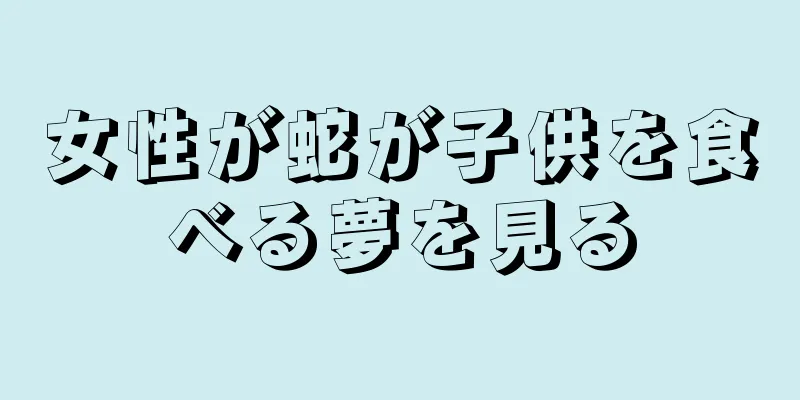 女性が蛇が子供を食べる夢を見る