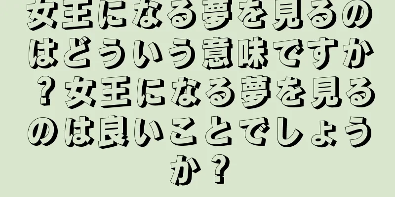 女王になる夢を見るのはどういう意味ですか？女王になる夢を見るのは良いことでしょうか？