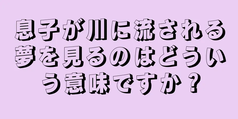 息子が川に流される夢を見るのはどういう意味ですか？