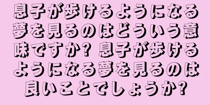 息子が歩けるようになる夢を見るのはどういう意味ですか? 息子が歩けるようになる夢を見るのは良いことでしょうか?
