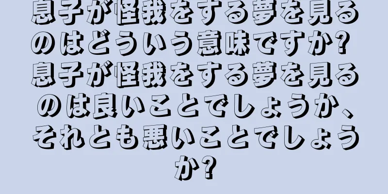 息子が怪我をする夢を見るのはどういう意味ですか? 息子が怪我をする夢を見るのは良いことでしょうか、それとも悪いことでしょうか?