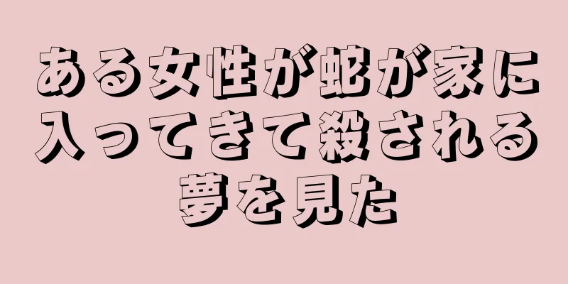 ある女性が蛇が家に入ってきて殺される夢を見た