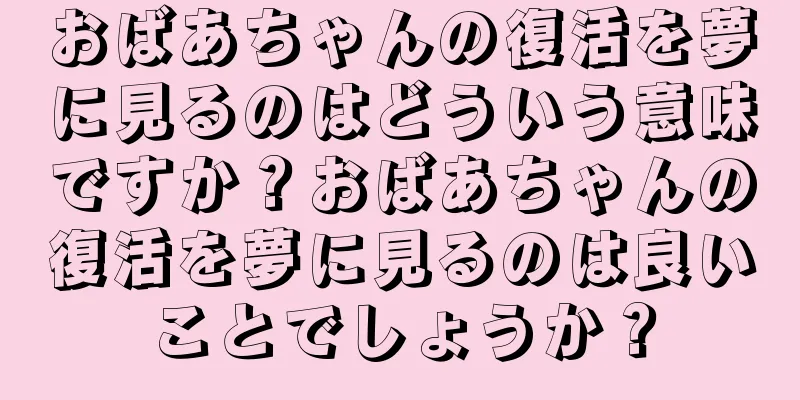 おばあちゃんの復活を夢に見るのはどういう意味ですか？おばあちゃんの復活を夢に見るのは良いことでしょうか？