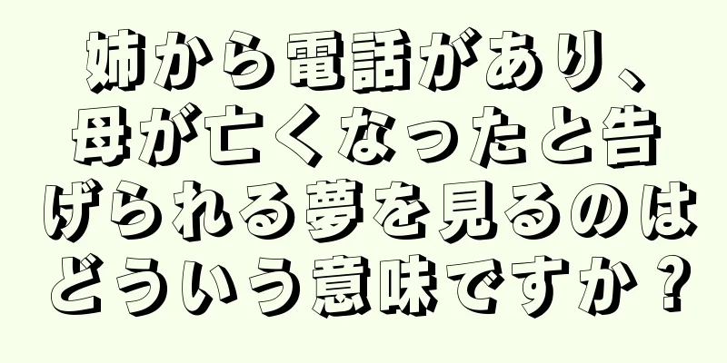 姉から電話があり、母が亡くなったと告げられる夢を見るのはどういう意味ですか？