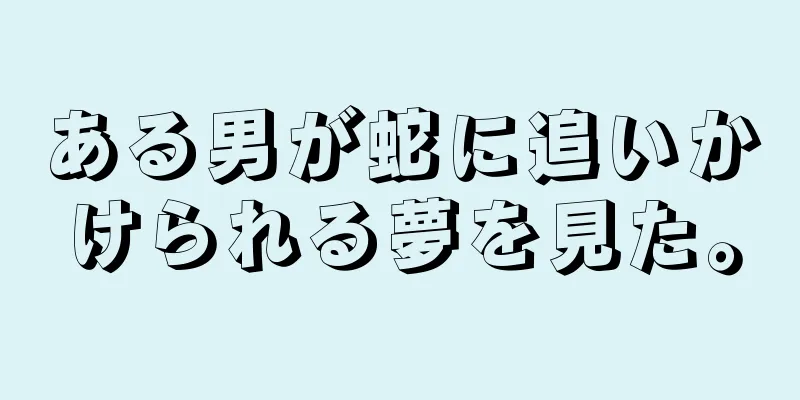 ある男が蛇に追いかけられる夢を見た。