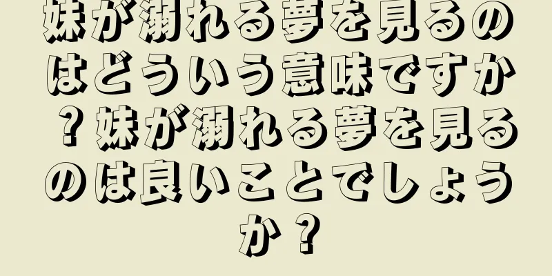 妹が溺れる夢を見るのはどういう意味ですか？妹が溺れる夢を見るのは良いことでしょうか？