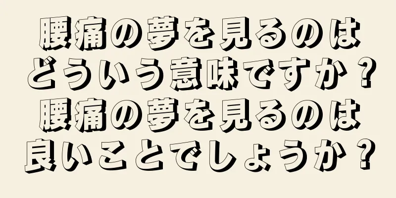 腰痛の夢を見るのはどういう意味ですか？腰痛の夢を見るのは良いことでしょうか？