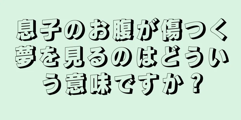 息子のお腹が傷つく夢を見るのはどういう意味ですか？