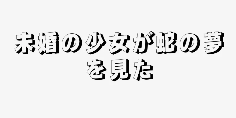 未婚の少女が蛇の夢を見た