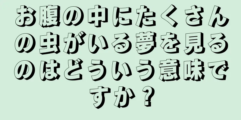 お腹の中にたくさんの虫がいる夢を見るのはどういう意味ですか？