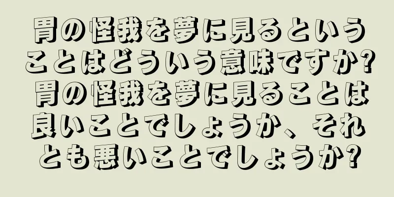 胃の怪我を夢に見るということはどういう意味ですか? 胃の怪我を夢に見ることは良いことでしょうか、それとも悪いことでしょうか?