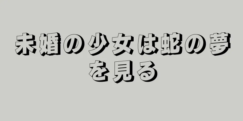 未婚の少女は蛇の夢を見る