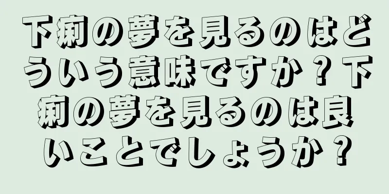 下痢の夢を見るのはどういう意味ですか？下痢の夢を見るのは良いことでしょうか？