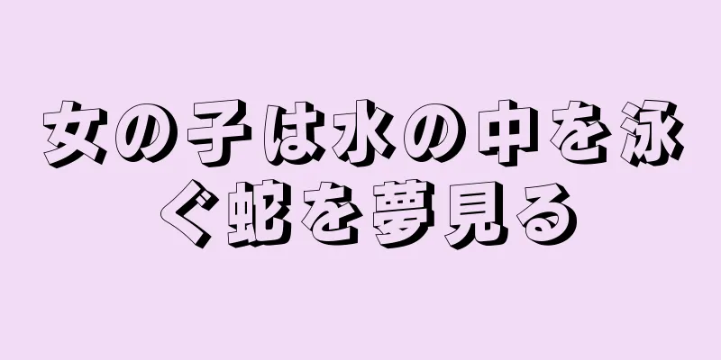 女の子は水の中を泳ぐ蛇を夢見る