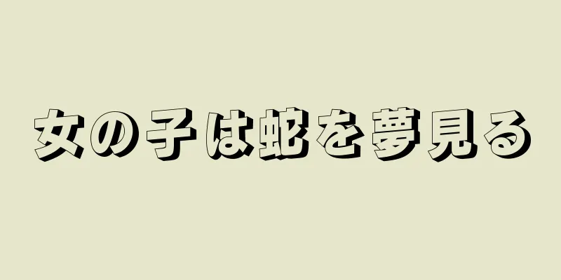 女の子は蛇を夢見る