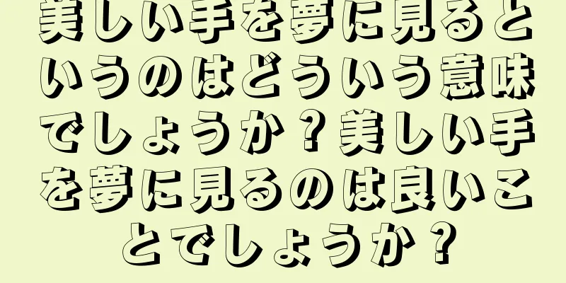 美しい手を夢に見るというのはどういう意味でしょうか？美しい手を夢に見るのは良いことでしょうか？