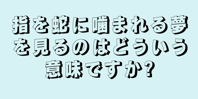 指を蛇に噛まれる夢を見るのはどういう意味ですか?